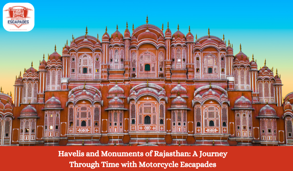 Havelis and Monuments of Rajasthan: A Journey Through Time with Motorcycle Escapades